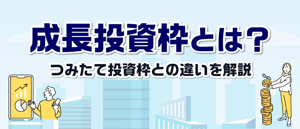 成長投資枠とは？つみたて投資枠との違いと口座の選び方を解説
